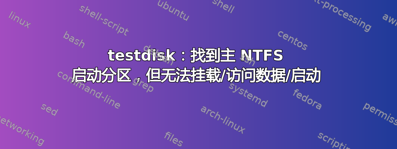 testdisk：找到主 NTFS 启动分区，但无法挂载/访问数据/启动