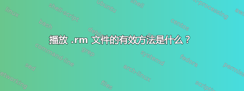 播放 .rm 文件的有效方法是什么？