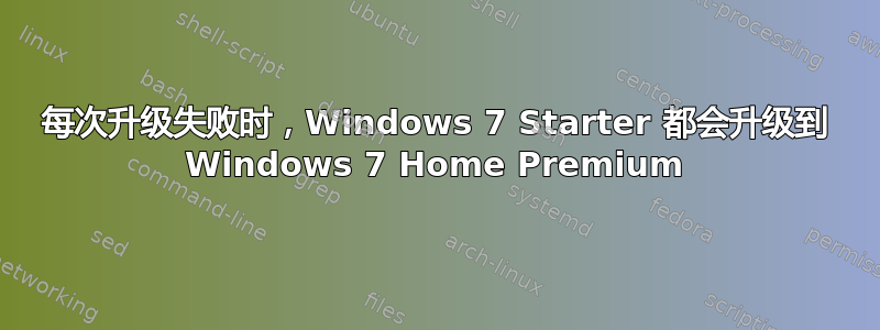 每次升级失败时，Windows 7 Starter 都会升级到 Windows 7 Home Premium