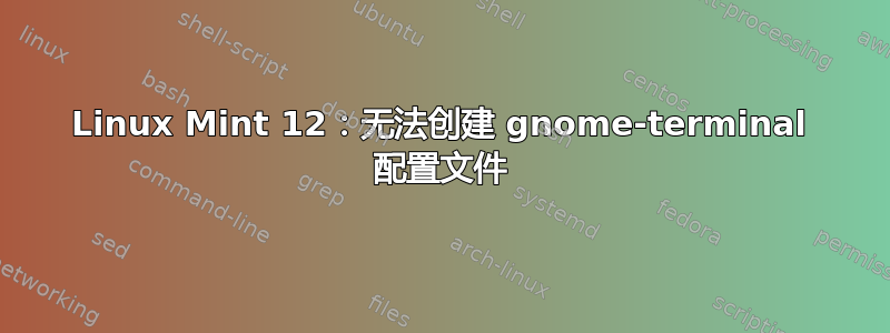 Linux Mint 12：无法创建 gnome-terminal 配置文件