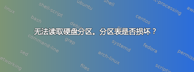 无法读取硬盘分区。分区表是否损坏？