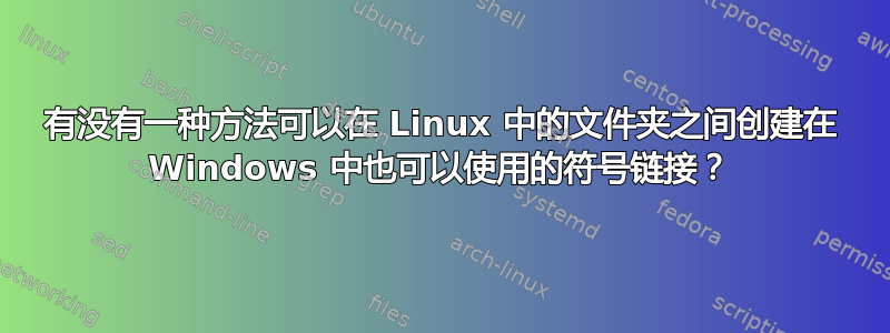 有没有一种方法可以在 Linux 中的文件夹之间创建在 Windows 中也可以使用的符号链接？