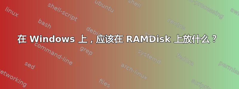 在 Windows 上，应该在 RAMDisk 上放什么？