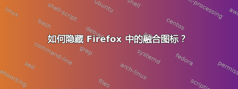 如何隐藏 Firefox 中的融合图标？