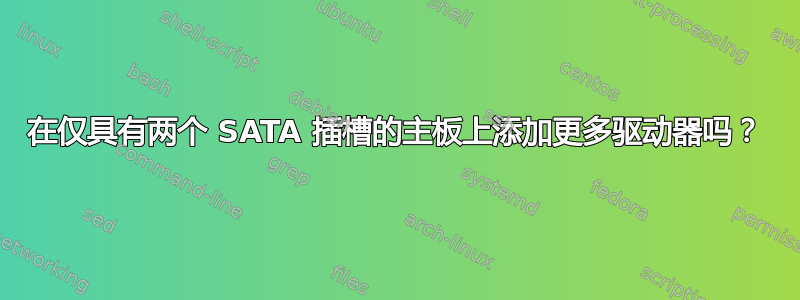 在仅具有两个 SATA 插槽的主板上添加更多驱动器吗？