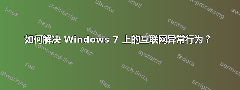 如何解决 Windows 7 上的互联网异常行为？