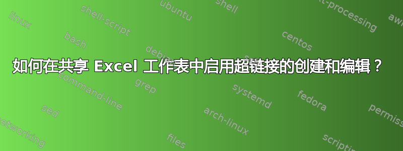 如何在共享 Excel 工作表中启用超链接的创建和编辑？