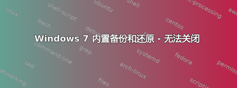 Windows 7 内置备份和还原 - 无法关闭