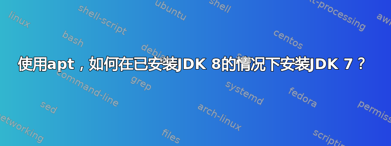 使用apt，如何在已安装JDK 8的情况下安装JDK 7？