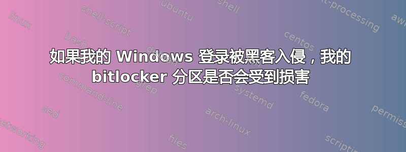 如果我的 Windows 登录被黑客入侵，我的 bitlocker 分区是否会受到损害