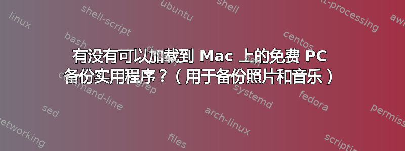 有没有可以加载到 Mac 上的免费 PC 备份实用程序？（用于备份照片和音乐）