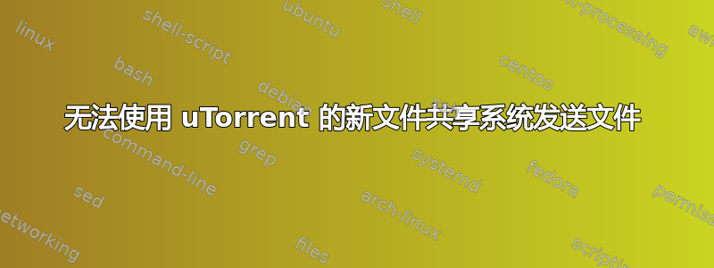 无法使用 uTorrent 的新文件共享系统发送文件