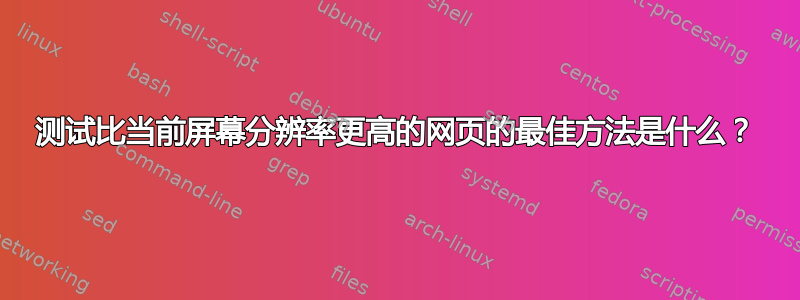 测试比当前屏幕分辨率更高的网页的最佳方法是什么？