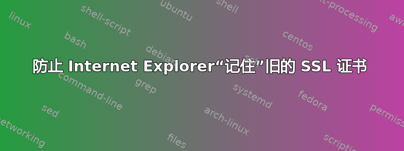 防止 Internet Explorer“记住”旧的 SSL 证书