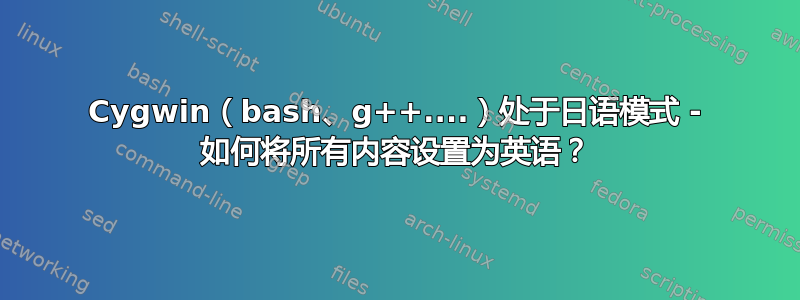 Cygwin（bash、g++....）处于日语模式 - 如何将所有内容设置为英语？