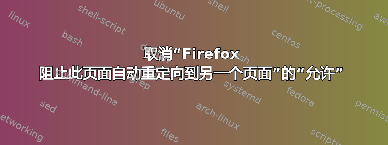 取消“Firefox 阻止此页面自动重定向到另一个页面”的“允许”