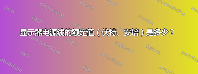 显示器电源线的额定值（伏特、安培）是多少？