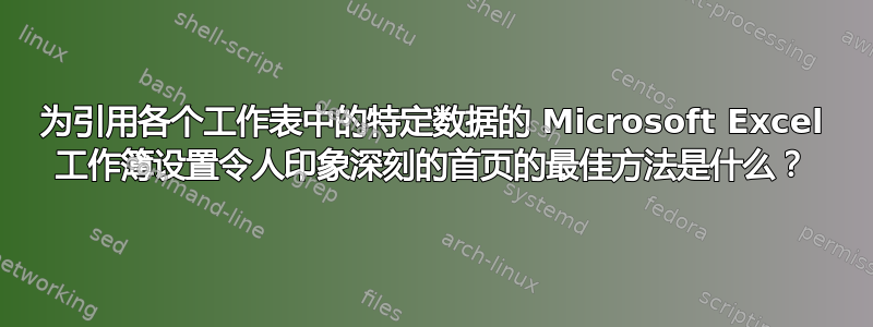 为引用各个工作表中的特定数据的 Microsoft Excel 工作簿设置令人印象深刻的首页的最佳方法是什么？