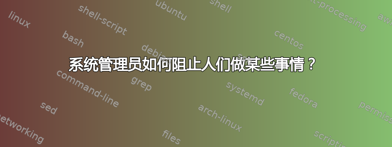 系统管理员如何阻止人们做某些事情？