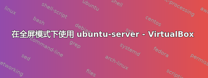 在全屏模式下使用 ubuntu-server - VirtualBox