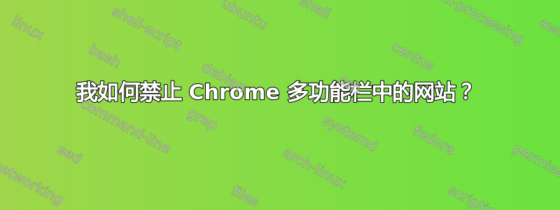 我如何禁止 Chrome 多功能栏中的网站？