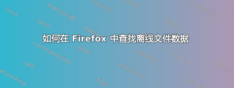 如何在 Firefox 中查找离线文件数据