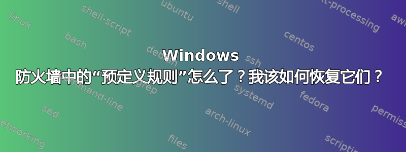 Windows 防火墙中的“预定义规则”怎么了？我该如何恢复它们？