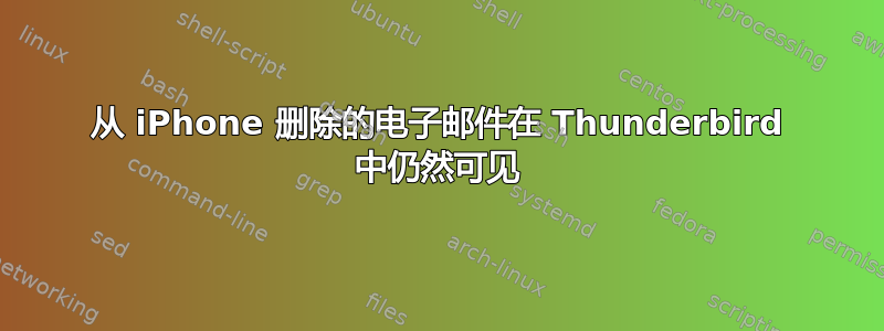 从 iPhone 删除的电子邮件在 Thunderbird 中仍然可见