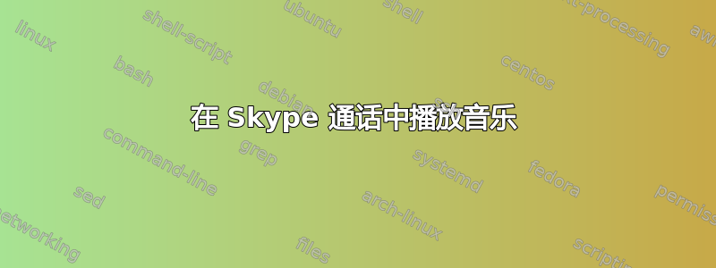 在 Skype 通话中播放音乐