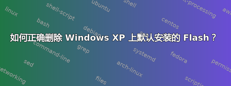 如何正确删除 Windows XP 上默认安装的 Flash？