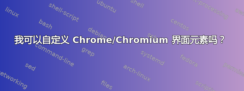 我可以自定义 Chrome/Chromium 界面元素吗？