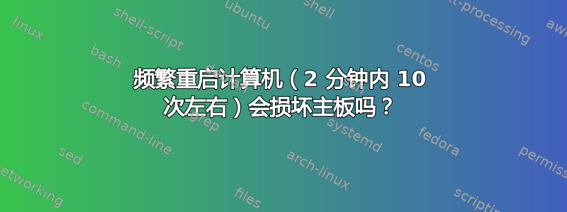 频繁重启计算机（2 分钟内 10 次左右）会损坏主板吗？