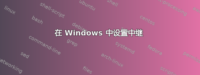 在 Windows 中设置中继