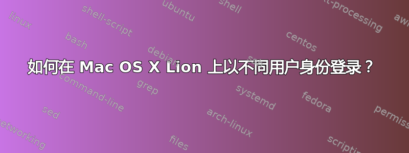 如何在 Mac OS X Lion 上以不同用户身份登录？