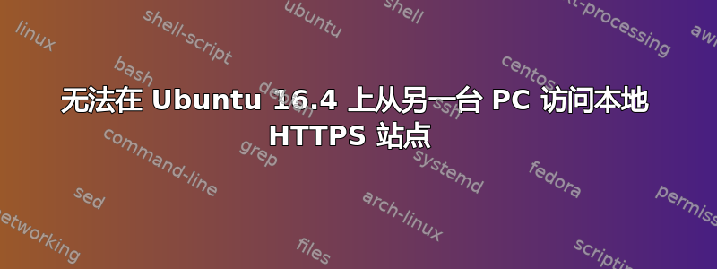 无法在 Ubuntu 16.4 上从另一台 PC 访问本地 HTTPS 站点 