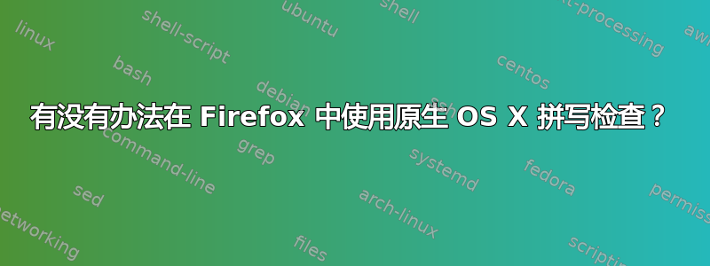 有没有办法在 Firefox 中使用原生 OS X 拼写检查？