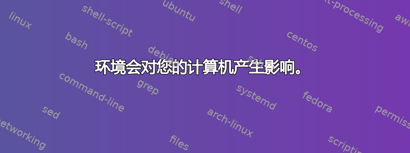 环境会对您的计算机产生影响。