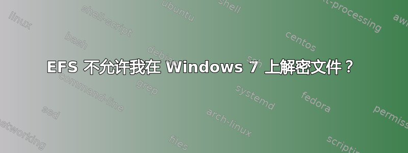 EFS 不允许我在 Windows 7 上解密文件？