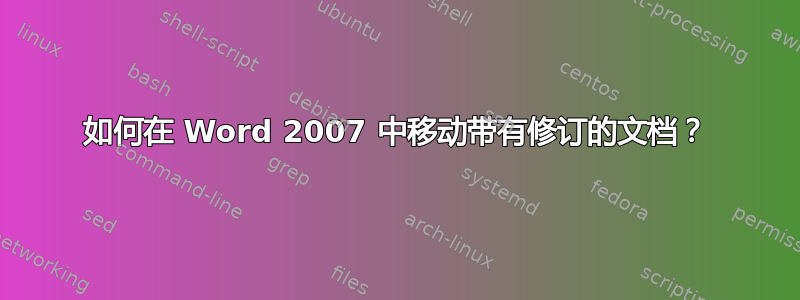 如何在 Word 2007 中移动带有修订的文档？