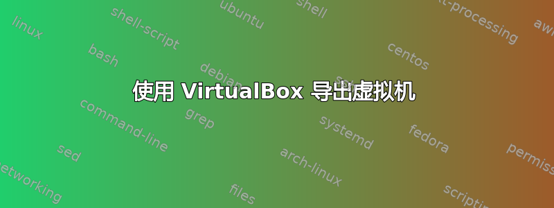 使用 VirtualBox 导出虚拟机