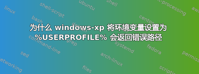 为什么 windows-xp 将环境变量设置为 %USERPROFILE% 会返回错误路径