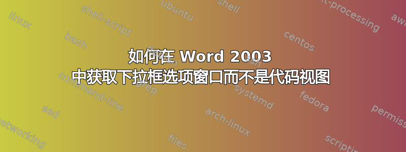 如何在 Word 2003 中获取下拉框选项窗口而不是代码视图