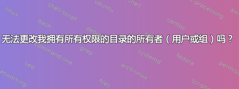 无法更改我拥有所有权限的目录的所有者（用户或组）吗？