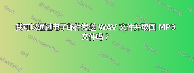 我可以通过电子邮件发送 WAV 文件并取回 MP3 文件吗？