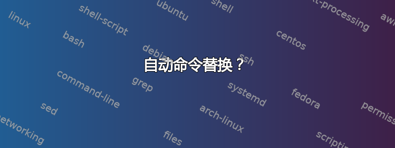 自动命令替换？