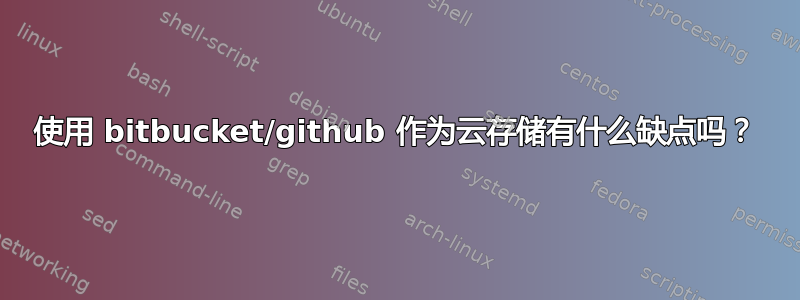 使用 bitbucket/github 作为云存储有什么缺点吗？