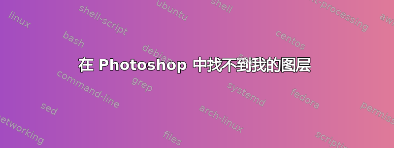 在 Photoshop 中找不到我的图层