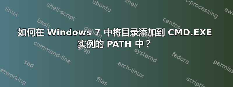 如何在 Windows 7 中将目录添加到 CMD.EXE 实例的 PATH 中？