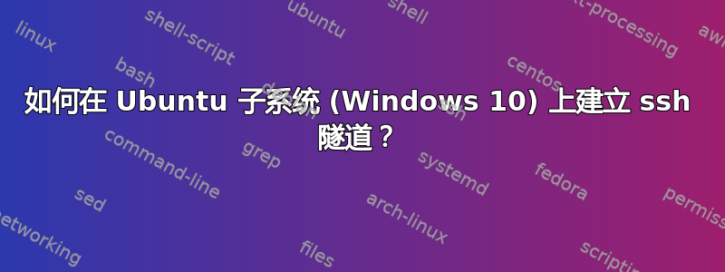 如何在 Ubuntu 子系统 (Windows 10) 上建立 ssh 隧道？