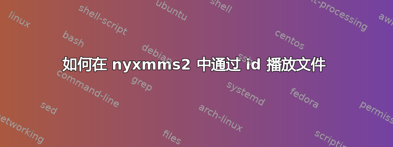 如何在 nyxmms2 中通过 id 播放文件